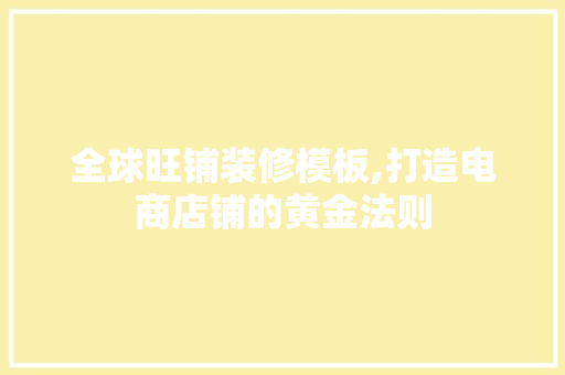 全球旺铺装修模板,打造电商店铺的黄金法则 施工技术