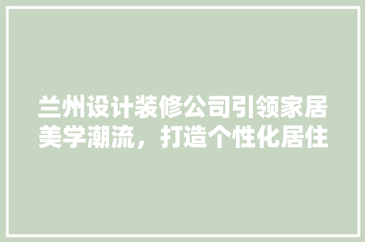 兰州设计装修公司引领家居美学潮流，打造个性化居住空间