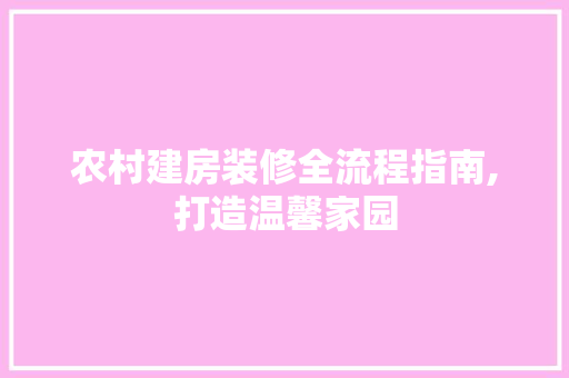 农村建房装修全流程指南,打造温馨家园 生态建筑设计