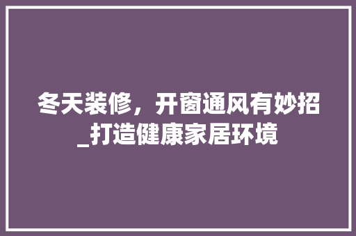 冬天装修，开窗通风有妙招_打造健康家居环境 知识问答