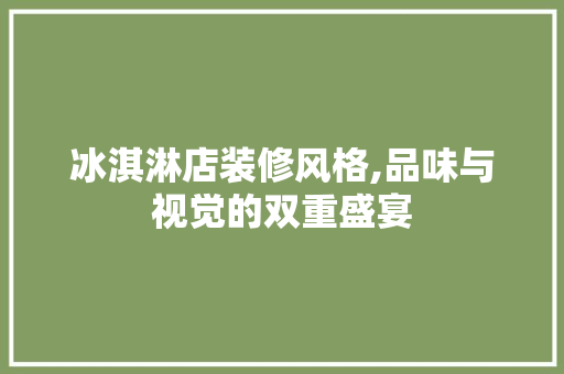 冰淇淋店装修风格,品味与视觉的双重盛宴 施工工艺