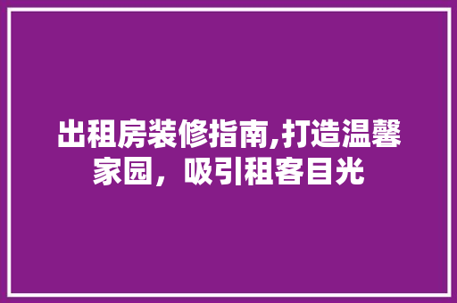 出租房装修指南,打造温馨家园，吸引租客目光 常见问题