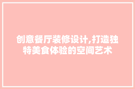 创意餐厅装修设计,打造独特美食体验的空间艺术 公共建筑设计
