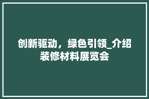 创新驱动，绿色引领_介绍装修材料展览会 材料设备