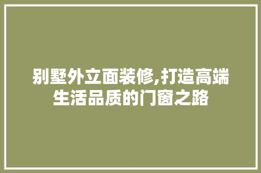 别墅外立面装修,打造高端生活品质的门窗之路 施工技术