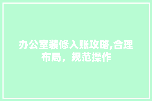 办公室装修入账攻略,合理布局，规范操作 工艺流程