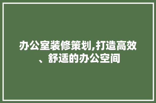 办公室装修策划,打造高效、舒适的办公空间 生态建筑设计