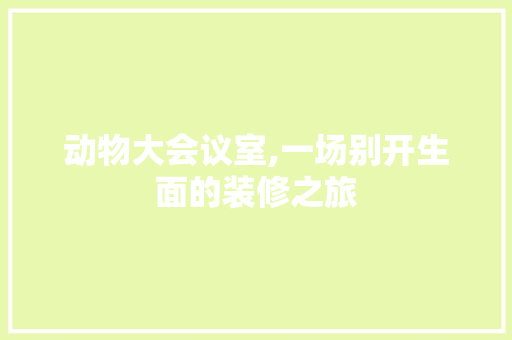 动物大会议室,一场别开生面的装修之旅