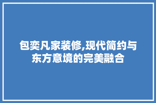 包奕凡家装修,现代简约与东方意境的完美融合 施工技术