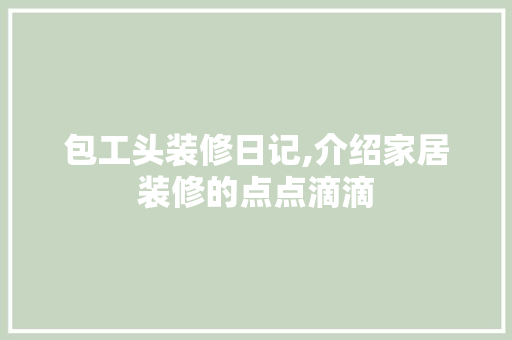 包工头装修日记,介绍家居装修的点点滴滴 建筑设计
