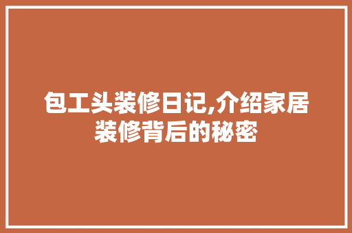 包工头装修日记,介绍家居装修背后的秘密 工艺流程
