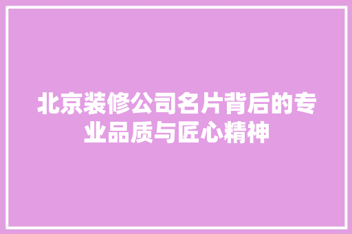 北京装修公司名片背后的专业品质与匠心精神 设计原则