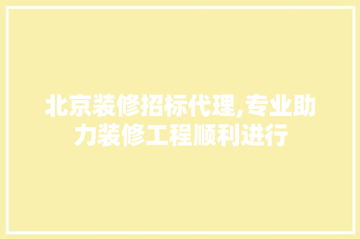 北京装修招标代理,专业助力装修工程顺利进行 新型材料