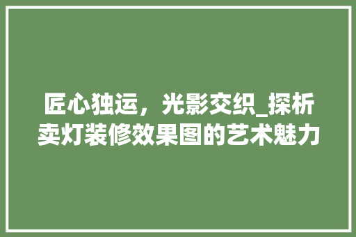 匠心独运，光影交织_探析卖灯装修效果图的艺术魅力 施工技术
