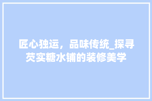 匠心独运，品味传统_探寻芡实糖水铺的装修美学 设计原则