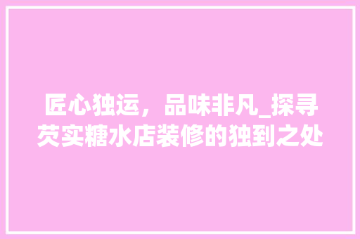 匠心独运，品味非凡_探寻芡实糖水店装修的独到之处