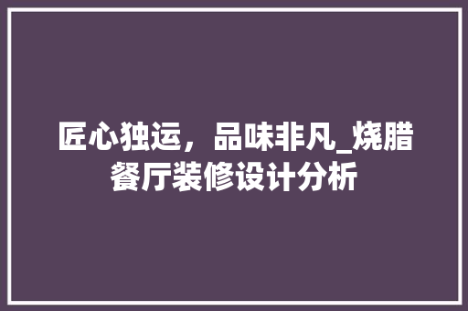 匠心独运，品味非凡_烧腊餐厅装修设计分析 住宅建筑设计