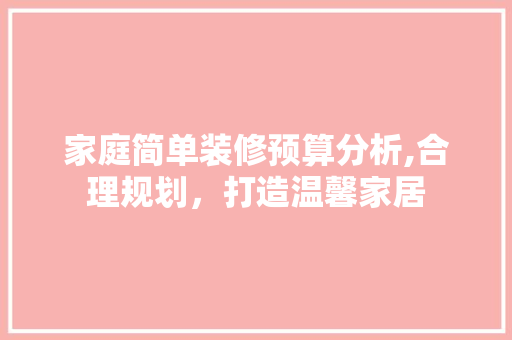 家庭简单装修预算分析,合理规划，打造温馨家居 设计原则