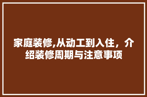 家庭装修,从动工到入住，介绍装修周期与注意事项 生态建筑设计