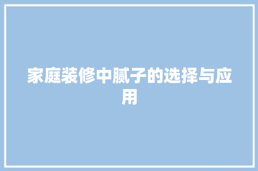 家庭装修中腻子的选择与应用 工艺流程