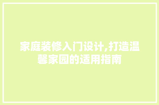 家庭装修入门设计,打造温馨家园的适用指南 施工管理