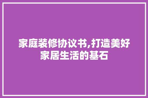 家庭装修协议书,打造美好家居生活的基石 常见问题