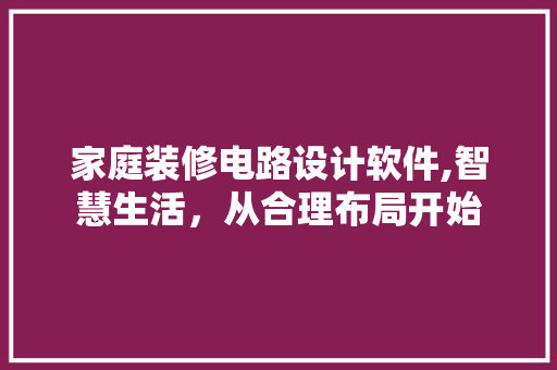 家庭装修电路设计软件,智慧生活，从合理布局开始 工艺流程