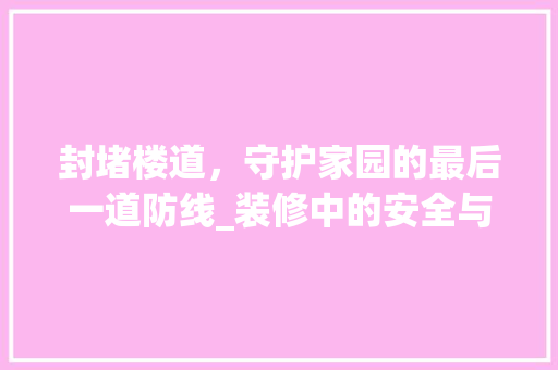 封堵楼道，守护家园的最后一道防线_装修中的安全与美观并重 住宅建筑设计