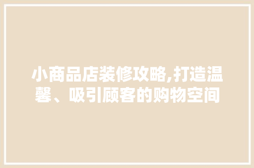 小商品店装修攻略,打造温馨、吸引顾客的购物空间 生态建筑设计