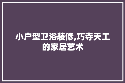 小户型卫浴装修,巧夺天工的家居艺术 建筑设计