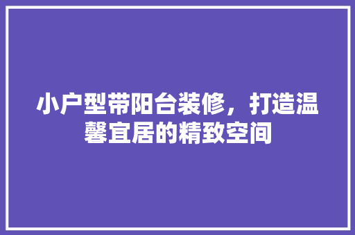 小户型带阳台装修，打造温馨宜居的精致空间 住宅建筑设计