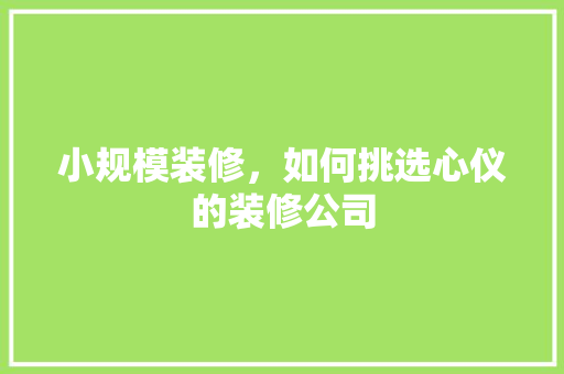 小规模装修，如何挑选心仪的装修公司 建筑设计