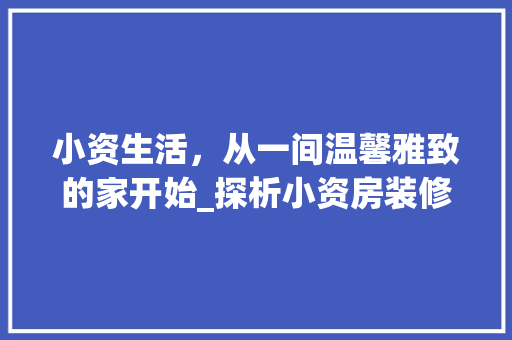 小资生活，从一间温馨雅致的家开始_探析小资房装修效果图中的美学追求 工艺流程