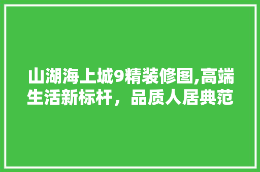山湖海上城9精装修图,高端生活新标杆，品质人居典范 新型材料
