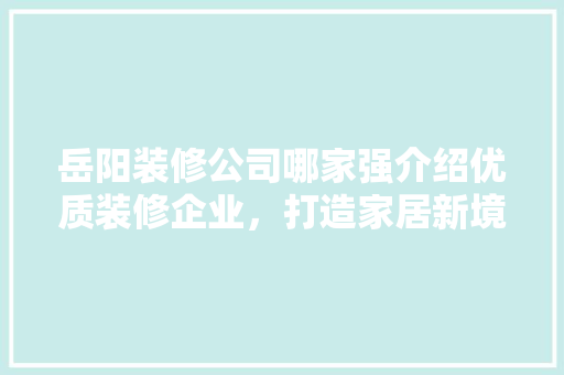 岳阳装修公司哪家强介绍优质装修企业，打造家居新境界 常用建材