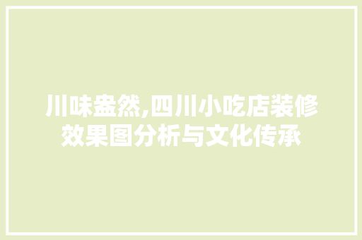 川味盎然,四川小吃店装修效果图分析与文化传承 知识问答