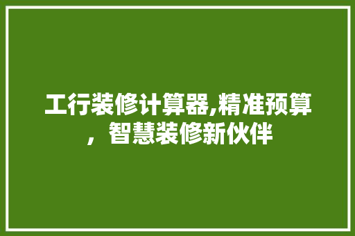 工行装修计算器,精准预算，智慧装修新伙伴 常见问题