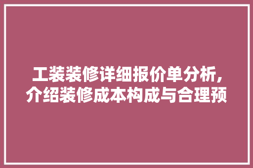 工装装修详细报价单分析,介绍装修成本构成与合理预算 住宅建筑设计