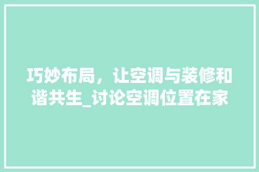 巧妙布局，让空调与装修和谐共生_讨论空调位置在家庭装修中的重要性 常见问题
