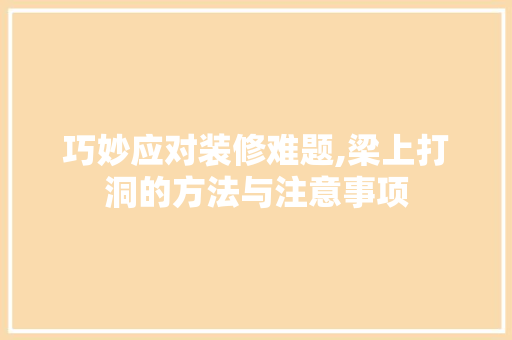 巧妙应对装修难题,梁上打洞的方法与注意事项 知识问答