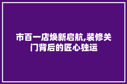 市百一店焕新启航,装修关门背后的匠心独运 新型材料