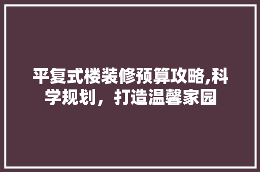 平复式楼装修预算攻略,科学规划，打造温馨家园 常用建材