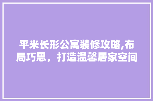 平米长形公寓装修攻略,布局巧思，打造温馨居家空间 常用建材