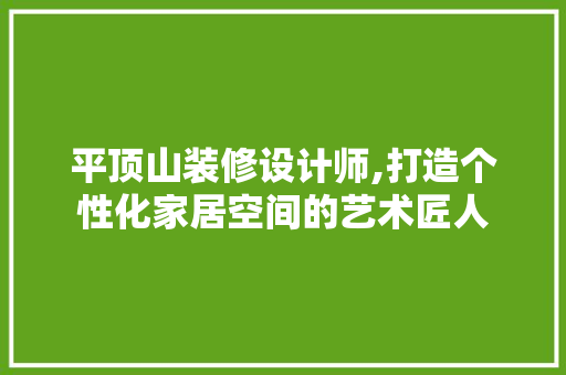 平顶山装修设计师,打造个性化家居空间的艺术匠人 新型材料