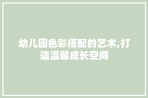 幼儿园色彩搭配的艺术,打造温馨成长空间 建筑法规