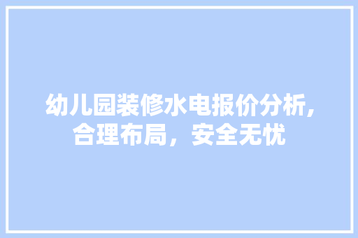 幼儿园装修水电报价分析,合理布局，安全无忧 知识问答