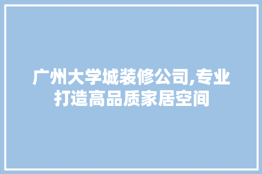 广州大学城装修公司,专业打造高品质家居空间 常见问题