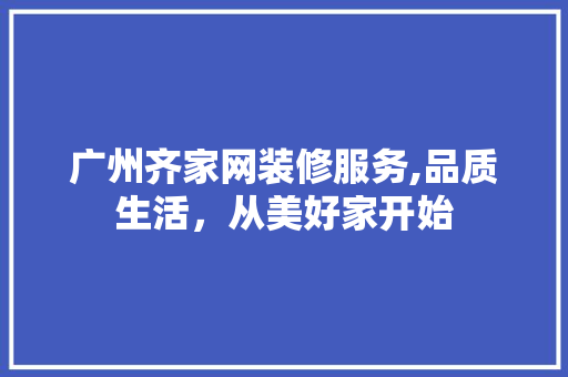广州齐家网装修服务,品质生活，从美好家开始 工艺流程
