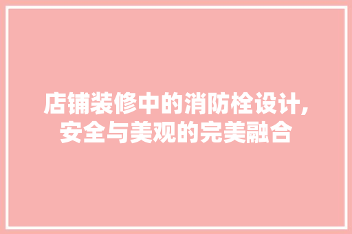 店铺装修中的消防栓设计,安全与美观的完美融合 设计原则
