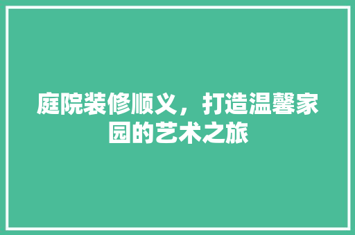 庭院装修顺义，打造温馨家园的艺术之旅 常用设备